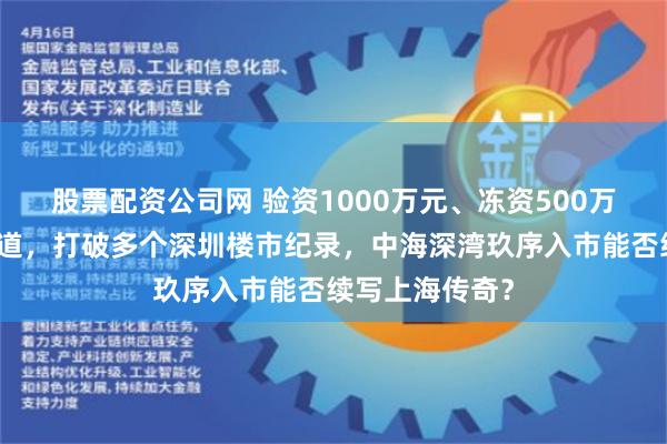 股票配资公司网 验资1000万元、冻资500万元且不启用渠道，打破多个深圳楼市纪录，中海深湾玖序入市能否续写上海传奇？