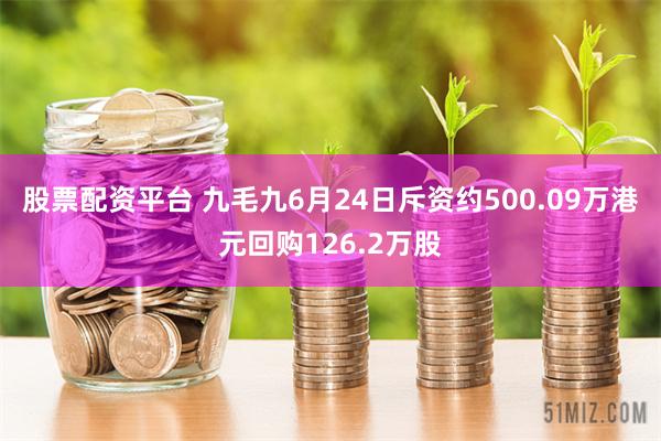 股票配资平台 九毛九6月24日斥资约500.09万港元回购126.2万股