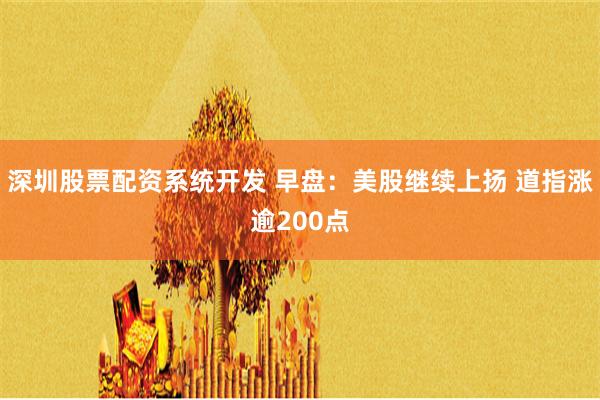 深圳股票配资系统开发 早盘：美股继续上扬 道指涨逾200点