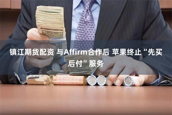 镇江期货配资 与Affirm合作后 苹果终止“先买后付”服务