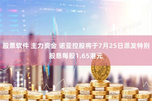 股票软件 主力资金 诺亚控股将于7月25日派发特别股息每股1.65港元