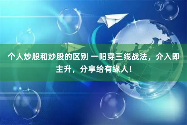 个人炒股和炒股的区别 一阳穿三线战法，介入即主升，分享给有缘人！