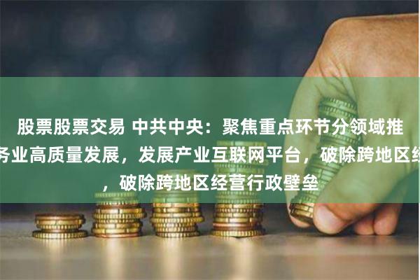 股票股票交易 中共中央：聚焦重点环节分领域推进生产性服务业高质量发展，发展产业互联网平台，破除跨地区经营行政壁垒
