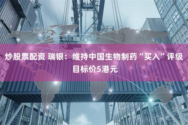 炒股票配资 瑞银：维持中国生物制药“买入”评级 目标价5港元