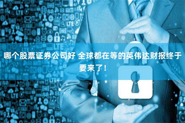 哪个股票证券公司好 全球都在等的英伟达财报终于要来了！