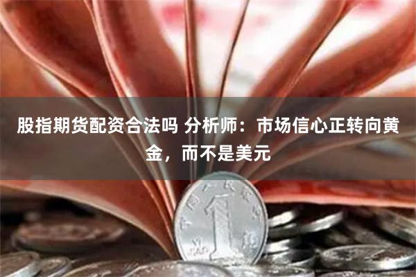 股指期货配资合法吗 分析师：市场信心正转向黄金，而不是美元