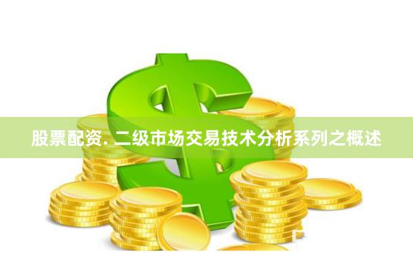 股票配资. 二级市场交易技术分析系列之概述