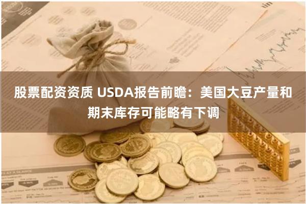 股票配资资质 USDA报告前瞻：美国大豆产量和期末库存可能略有下调