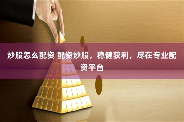 炒股怎么配资 配资炒股，稳健获利，尽在专业配资平台