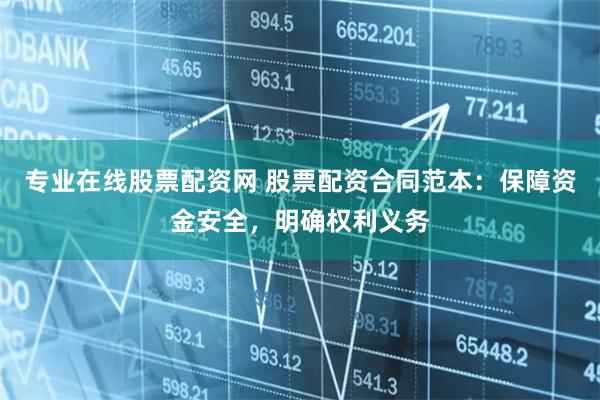 专业在线股票配资网 股票配资合同范本：保障资金安全，明确权利义务