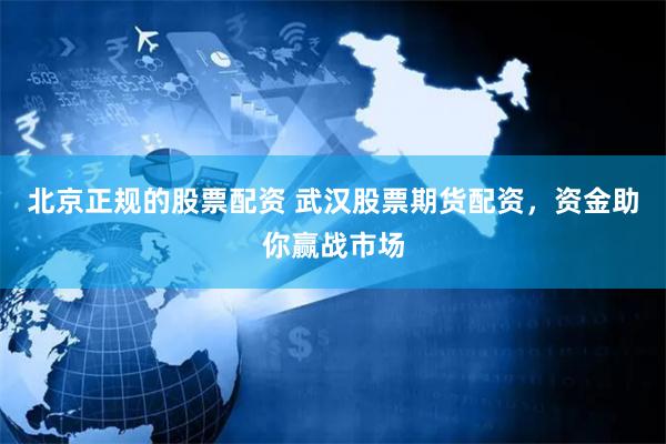 北京正规的股票配资 武汉股票期货配资，资金助你赢战市场