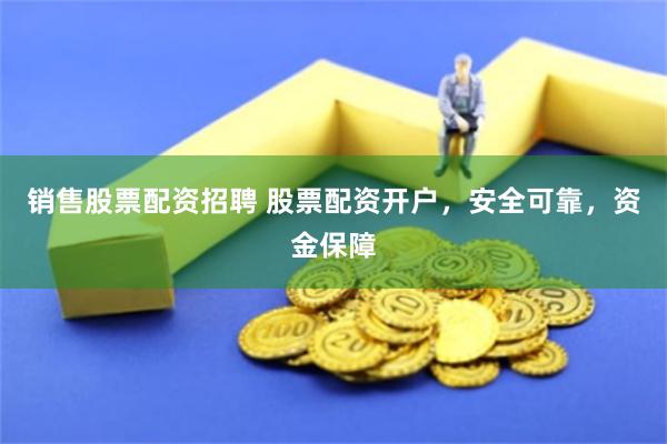 销售股票配资招聘 股票配资开户，安全可靠，资金保障