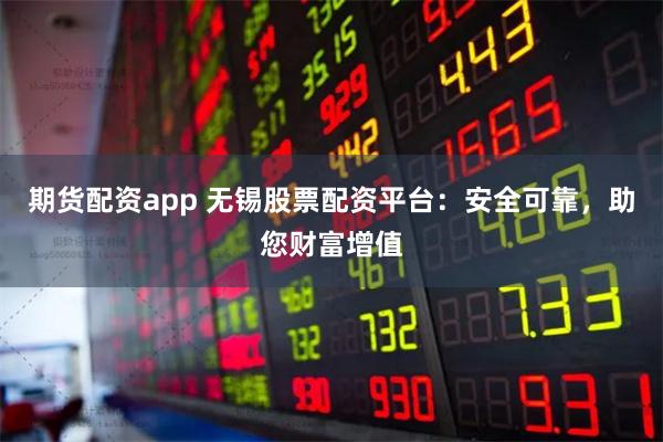期货配资app 无锡股票配资平台：安全可靠，助您财富增值