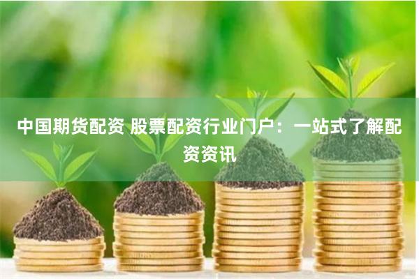 中国期货配资 股票配资行业门户：一站式了解配资资讯