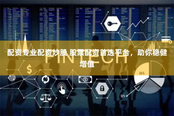 配资专业配资炒股 股票配资首选平台，助你稳健增值