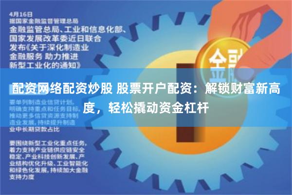 配资网络配资炒股 股票开户配资：解锁财富新高度，轻松撬动资金杠杆