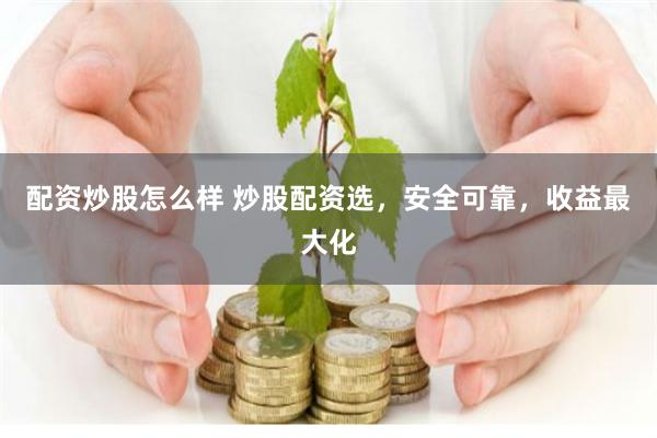 配资炒股怎么样 炒股配资选，安全可靠，收益最大化