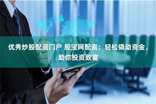 优秀炒股配资门户 股宝网配资：轻松撬动资金，助你投资致富