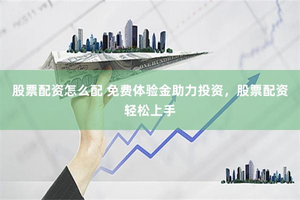 股票配资怎么配 免费体验金助力投资，股票配资轻松上手