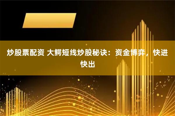 炒股票配资 大鳄短线炒股秘诀：资金博弈，快进快出