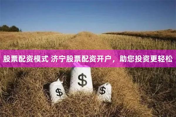 股票配资模式 济宁股票配资开户，助您投资更轻松