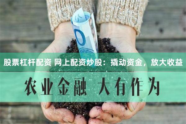 股票杠杆配资 网上配资炒股：撬动资金，放大收益