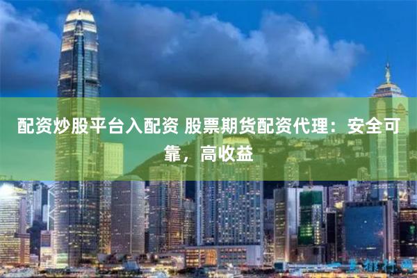 配资炒股平台入配资 股票期货配资代理:安全可靠,高收益