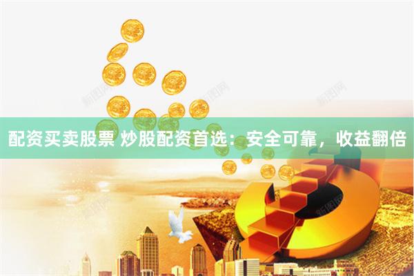配资买卖股票 炒股配资首选：安全可靠，收益翻倍