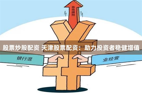 股票炒股配资 天津股票配资:助力投资者稳健增值