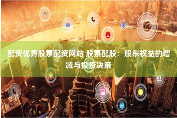 配资优秀股票配资网站 股票配股:股东权益的增减与投资决策