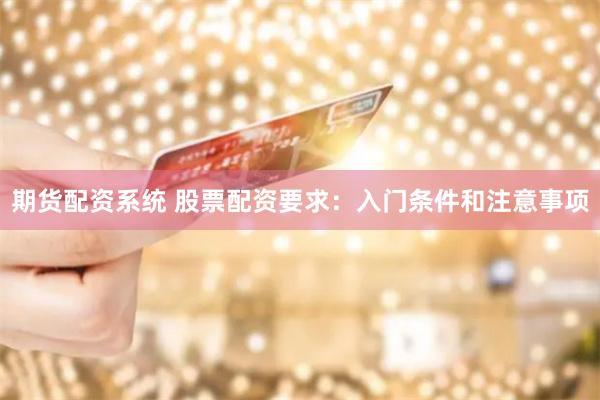 期货配资系统 股票配资要求:入门条件和注意事项