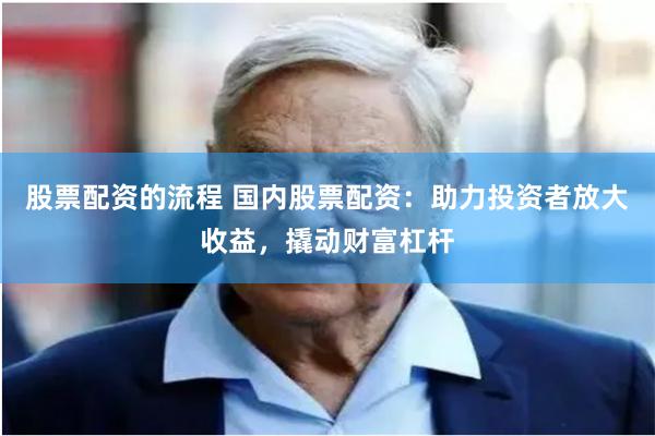 股票配资的流程 国内股票配资:助力投资者放大收益,撬动财富杠杆