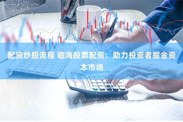 配资炒股流程 临海股票配资:助力投资者掘金资本市场