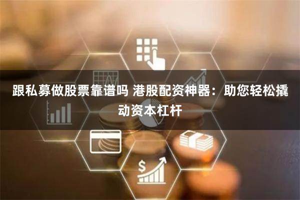 跟私募做股票靠谱吗 港股配资神器:助您轻松撬动资本杠杆