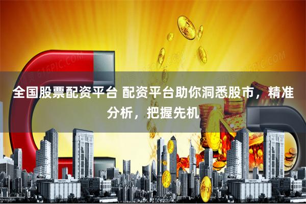 全国股票配资平台 配资平台助你洞悉股市,精准分析,把握先机