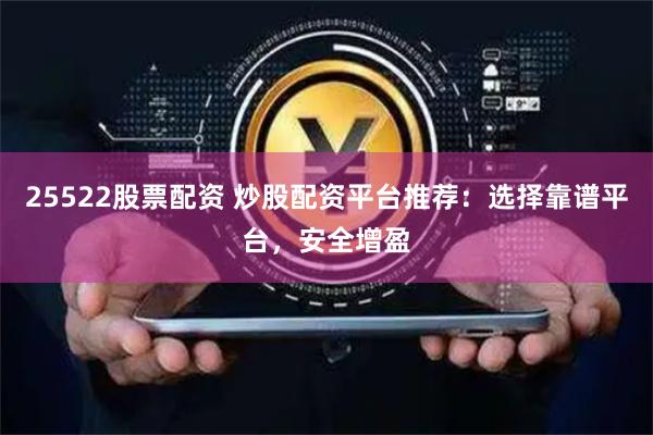 25522股票配资 炒股配资平台推荐:选择靠谱平台,安全增盈