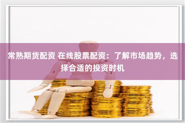 常熟期货配资 在线股票配资：了解市场趋势，选择合适的投资时机