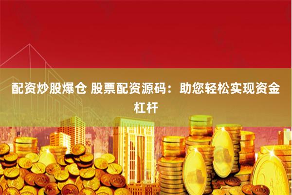 配资炒股爆仓 股票配资源码：助您轻松实现资金杠杆
