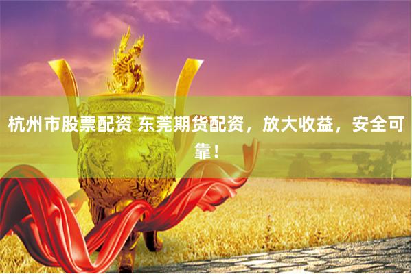 杭州市股票配资 东莞期货配资,放大收益,安全可靠!